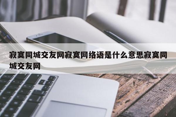 寂寞同城交友网寂寞网络语是什么意思寂寞同城交友网
