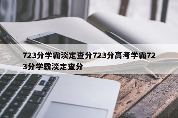 723分学霸淡定查分723分高考学霸723分学霸淡定查分