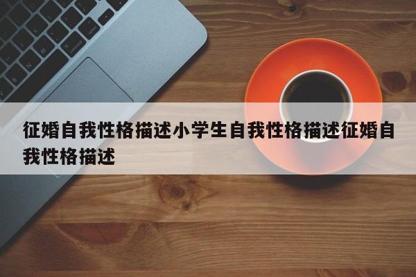 征婚自我性格描述小学生自我性格描述征婚自我性格描述