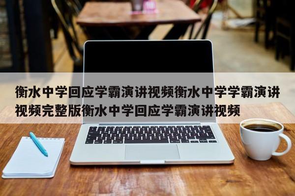 衡水中学回应学霸演讲视频衡水中学学霸演讲视频完整版衡水中学回应学霸演讲视频