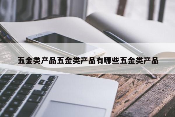 五金类产品五金类产品有哪些五金类产品