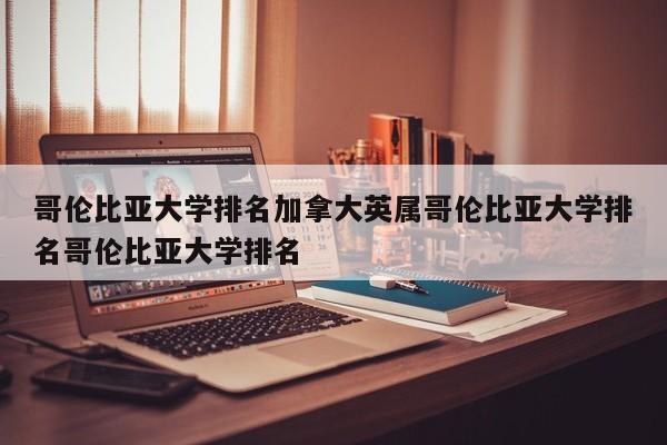 哥伦比亚大学排名加拿大英属哥伦比亚大学排名哥伦比亚大学排名